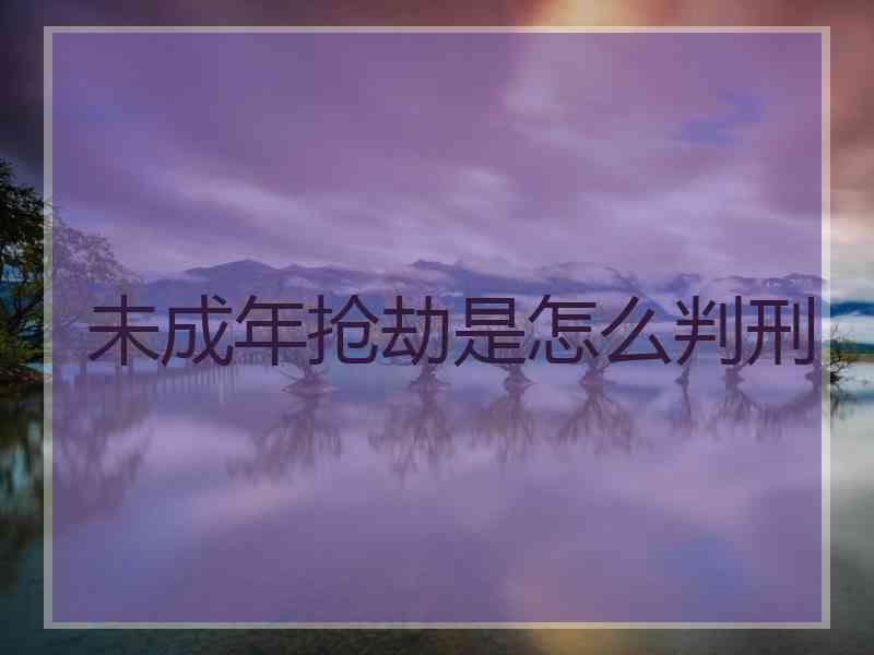 未成年抢劫是怎么判刑