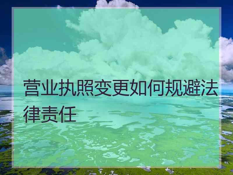 营业执照变更如何规避法律责任