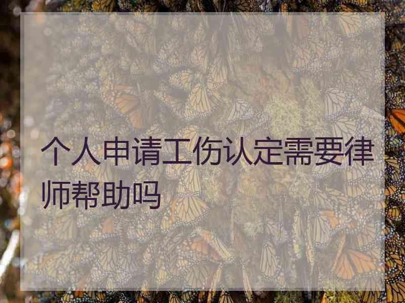 个人申请工伤认定需要律师帮助吗