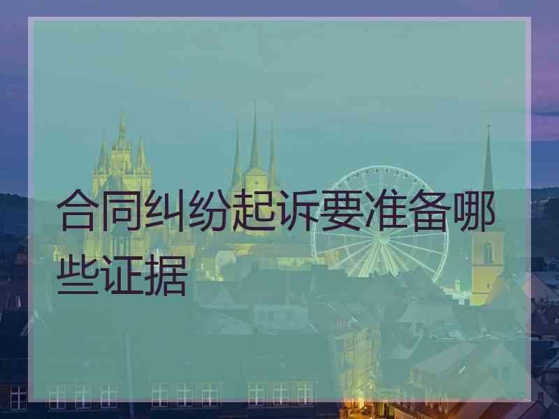 合同纠纷起诉要准备哪些证据