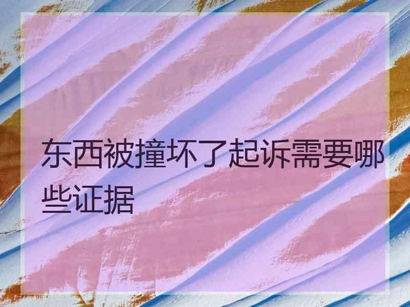 东西被撞坏了起诉需要哪些证据