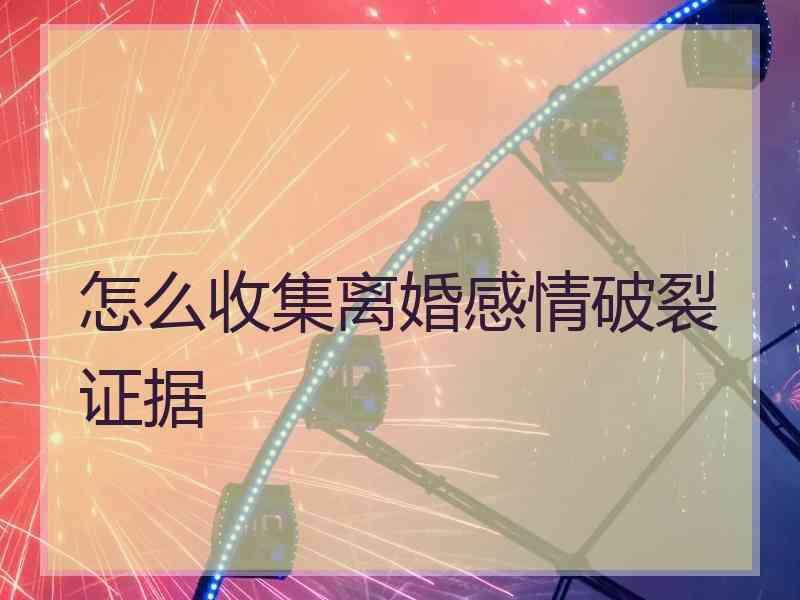 怎么收集离婚感情破裂证据