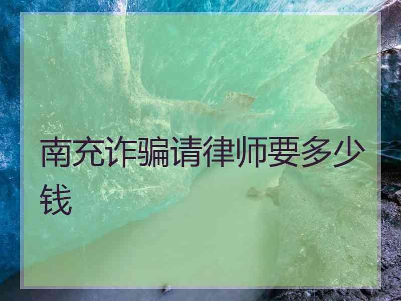 南充诈骗请律师要多少钱