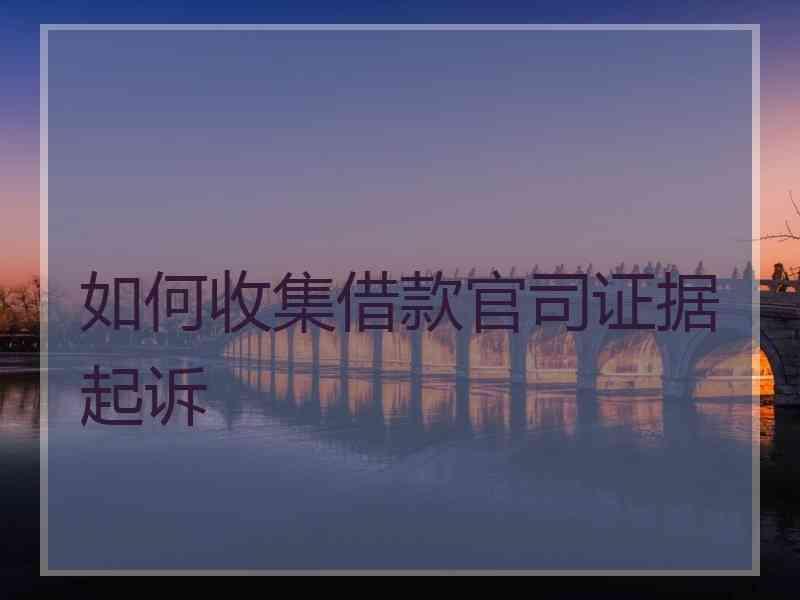 如何收集借款官司证据起诉