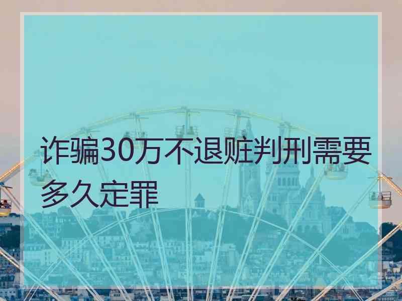诈骗30万不退赃判刑需要多久定罪