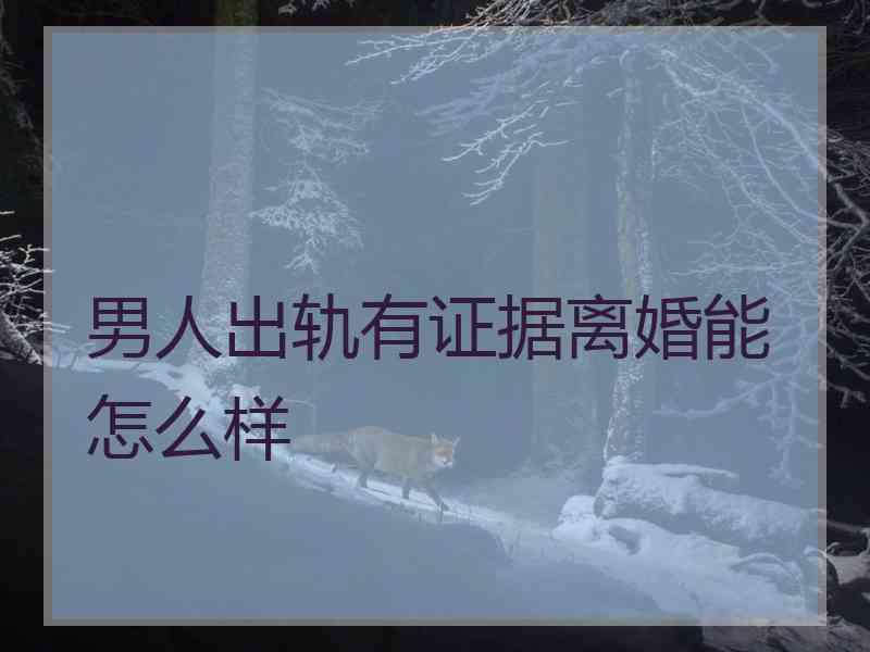 男人出轨有证据离婚能怎么样