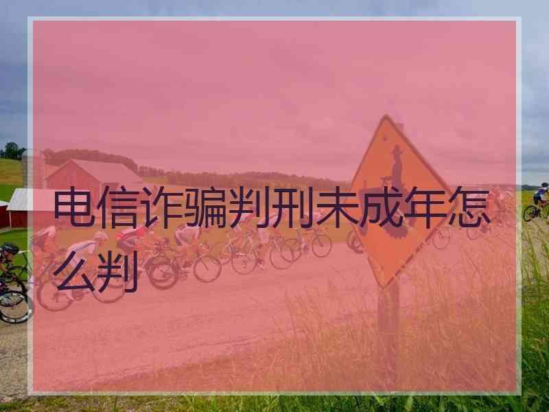 电信诈骗判刑未成年怎么判