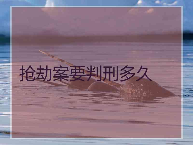 抢劫案要判刑多久