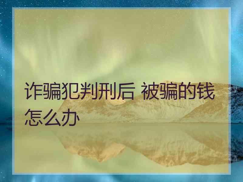 诈骗犯判刑后 被骗的钱怎么办