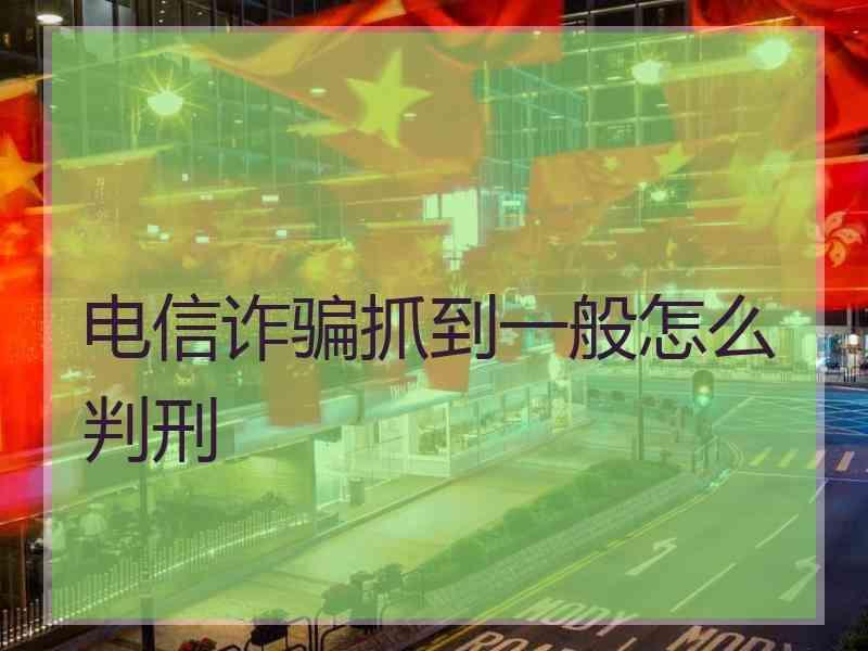 电信诈骗抓到一般怎么判刑