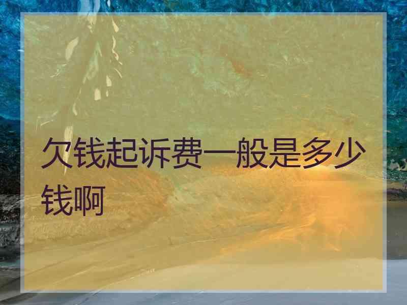 欠钱起诉费一般是多少钱啊