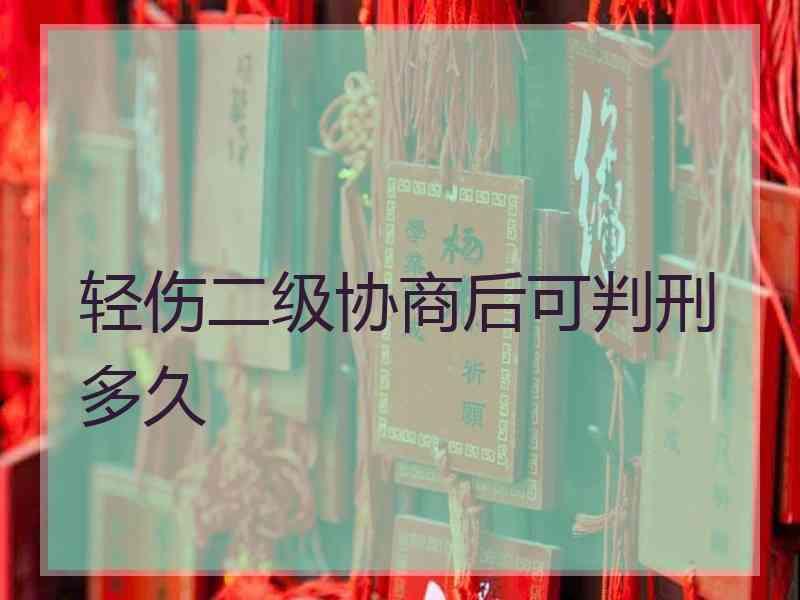 轻伤二级协商后可判刑多久