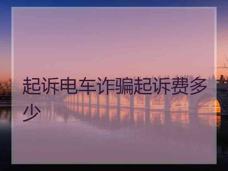 起诉电车诈骗起诉费多少