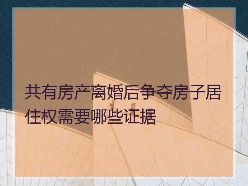 共有房产离婚后争夺房子居住权需要哪些证据