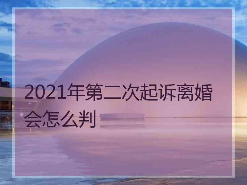 2021年第二次起诉离婚会怎么判