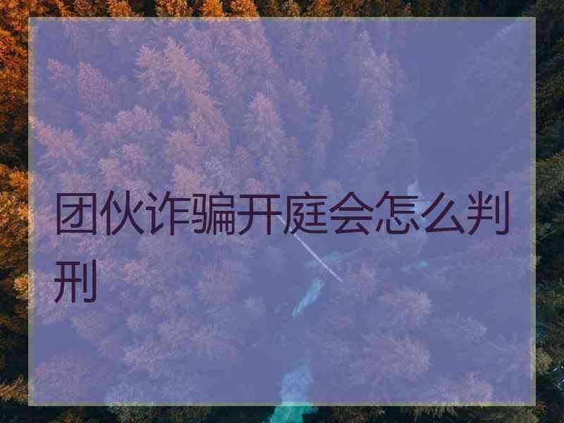 团伙诈骗开庭会怎么判刑