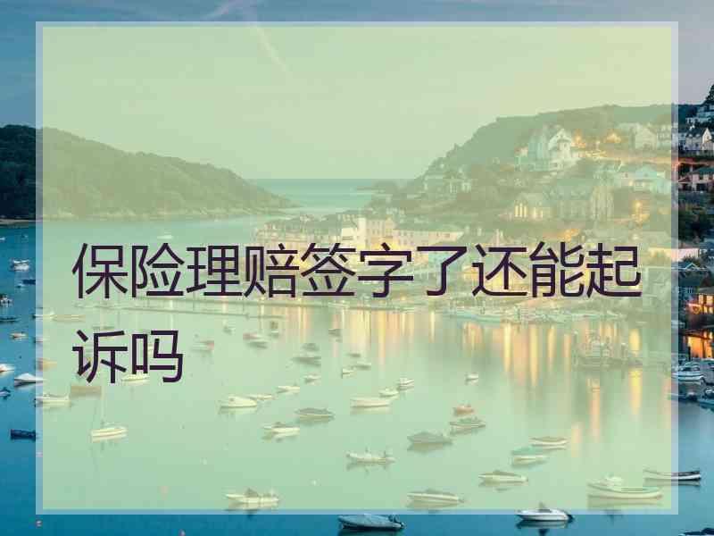 保险理赔签字了还能起诉吗