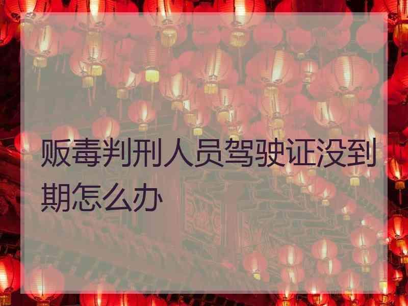 贩毒判刑人员驾驶证没到期怎么办