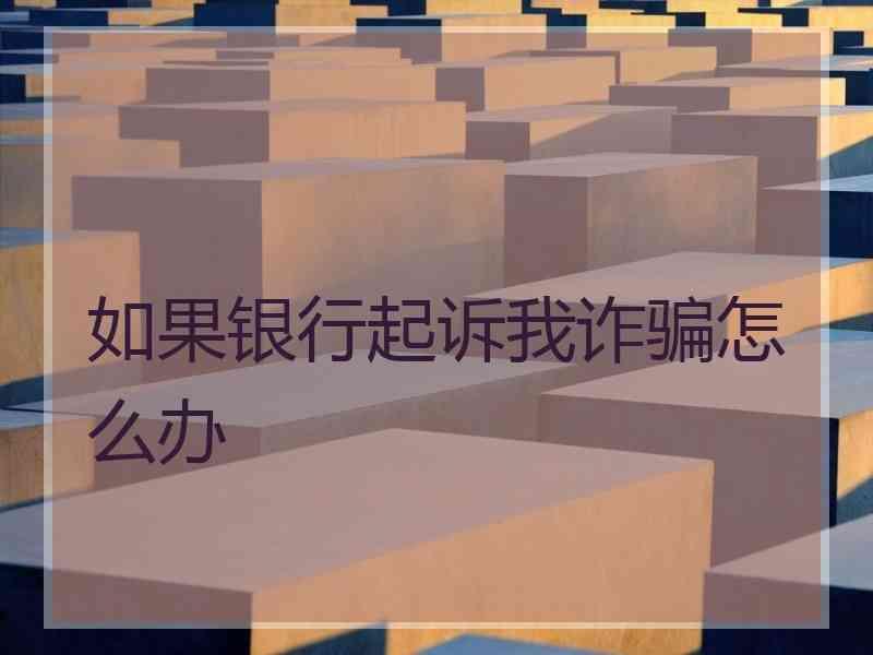 如果银行起诉我诈骗怎么办