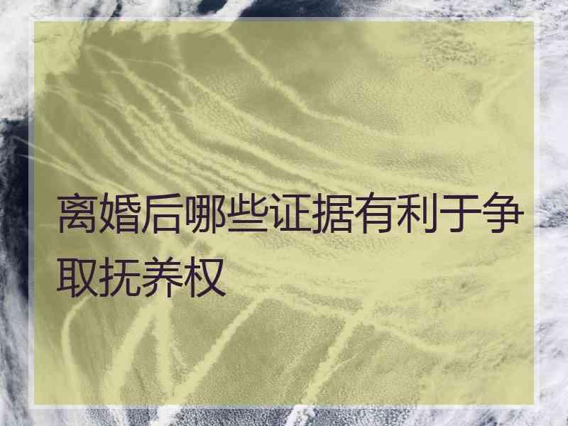 离婚后哪些证据有利于争取抚养权