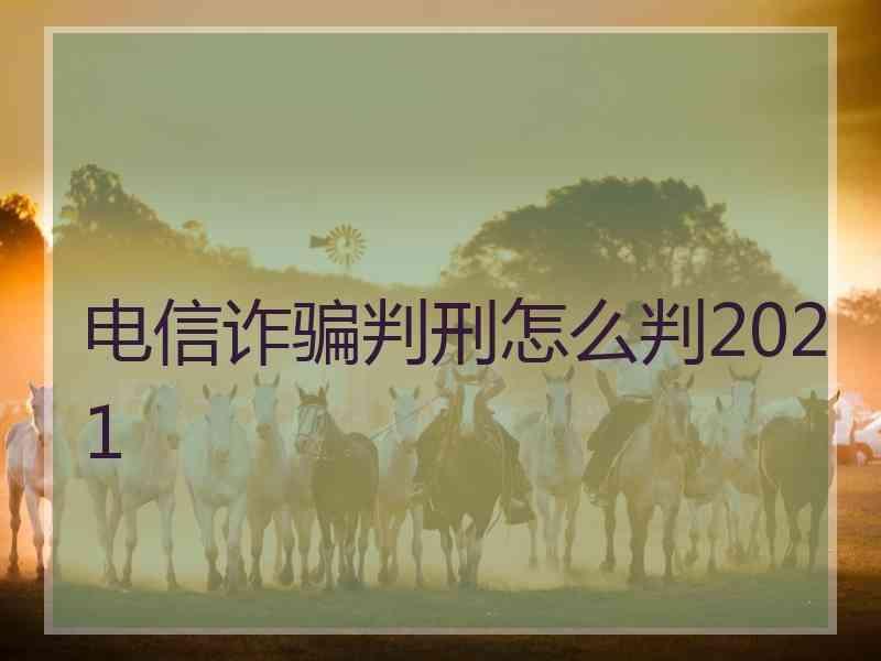 电信诈骗判刑怎么判2021