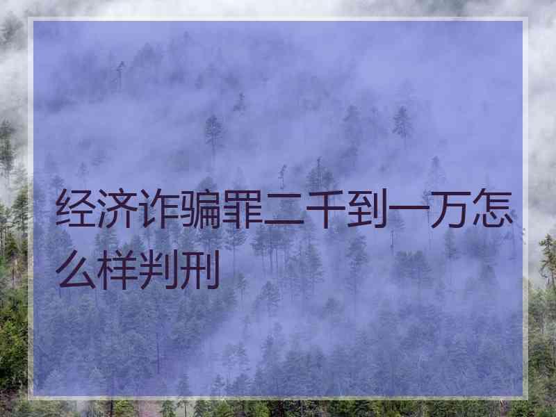 经济诈骗罪二千到一万怎么样判刑