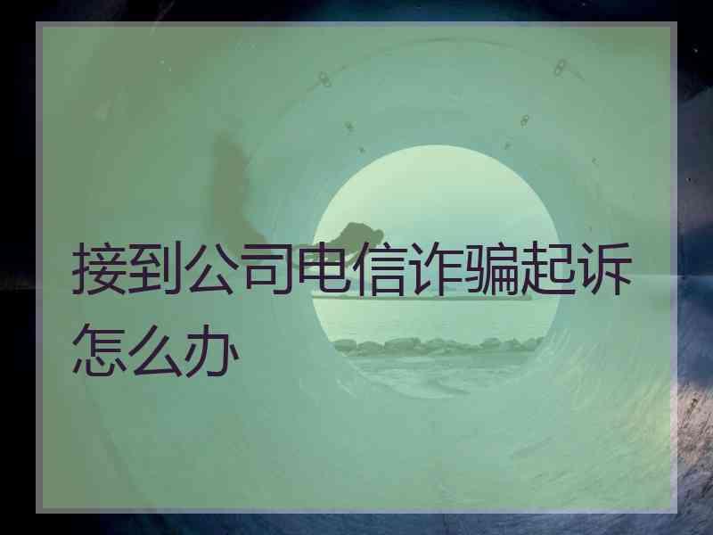 接到公司电信诈骗起诉怎么办