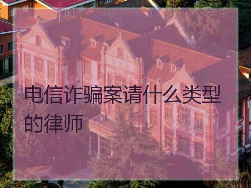 电信诈骗案请什么类型的律师