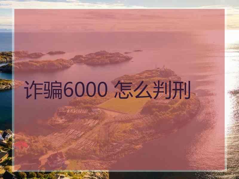 诈骗6000 怎么判刑