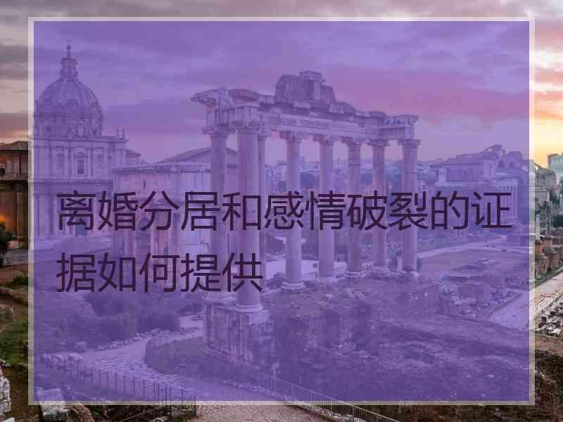 离婚分居和感情破裂的证据如何提供