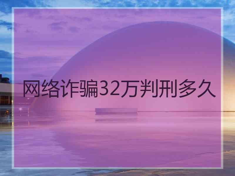 网络诈骗32万判刑多久