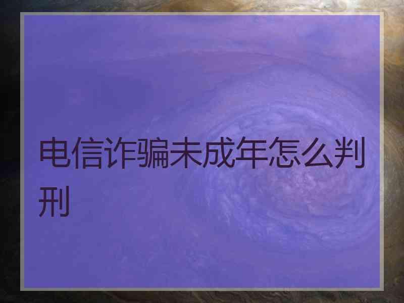 电信诈骗未成年怎么判刑