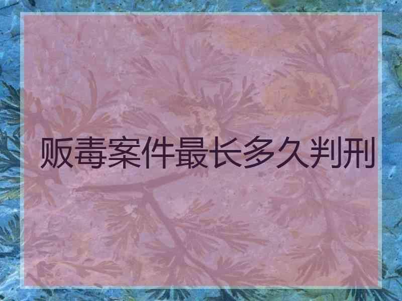 贩毒案件最长多久判刑