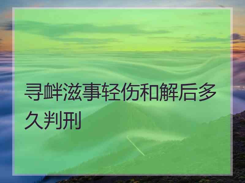 寻衅滋事轻伤和解后多久判刑