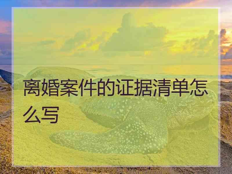 离婚案件的证据清单怎么写