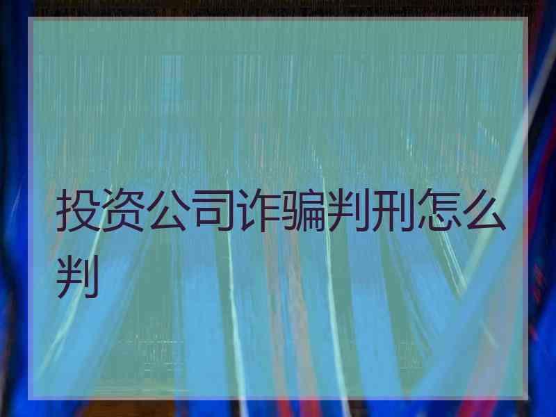 投资公司诈骗判刑怎么判