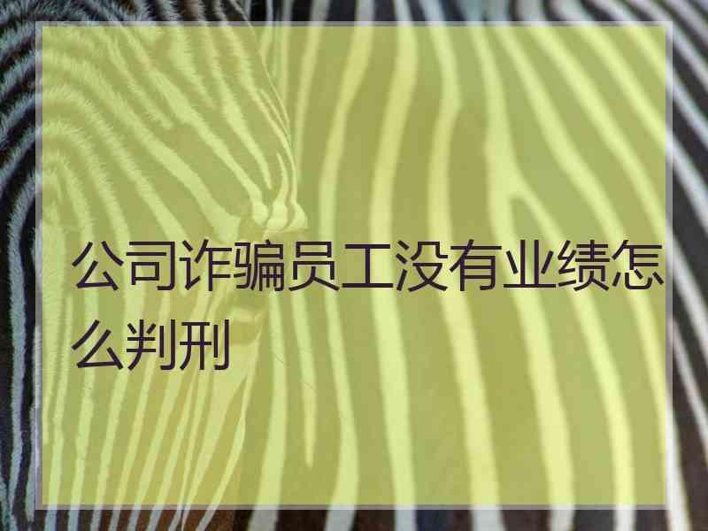 公司诈骗员工没有业绩怎么判刑