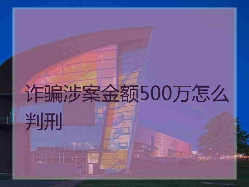 诈骗涉案金额500万怎么判刑