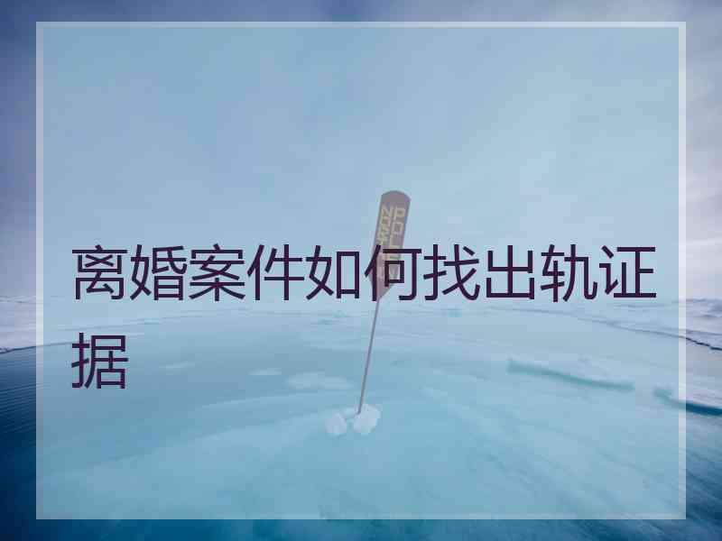 离婚案件如何找出轨证据