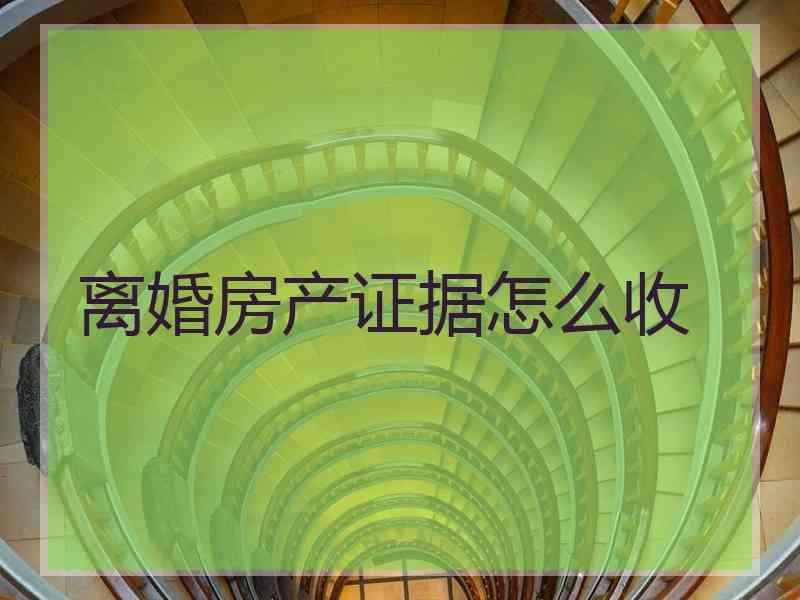 离婚房产证据怎么收