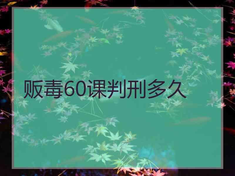 贩毒60课判刑多久