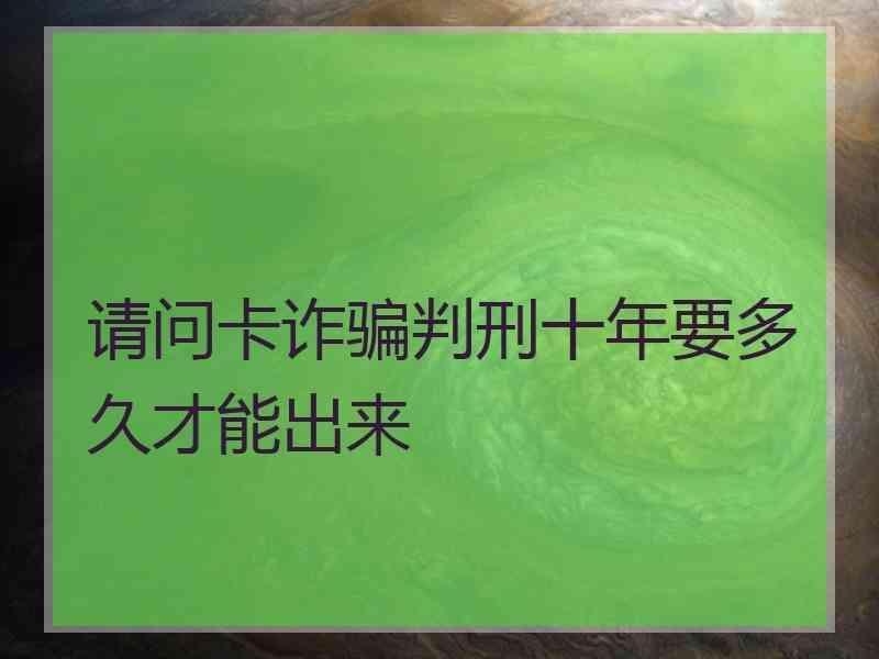 请问卡诈骗判刑十年要多久才能出来