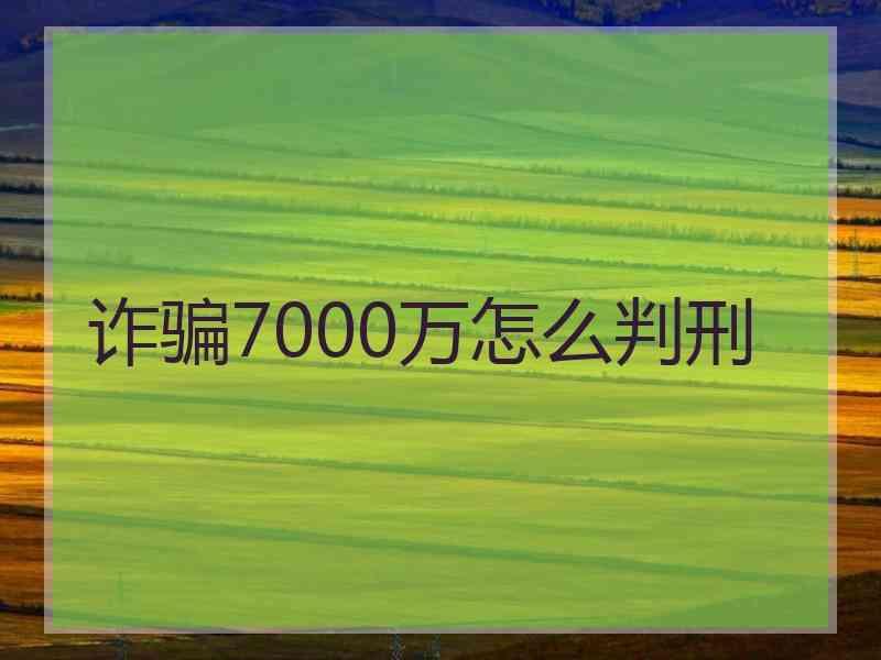 诈骗7000万怎么判刑