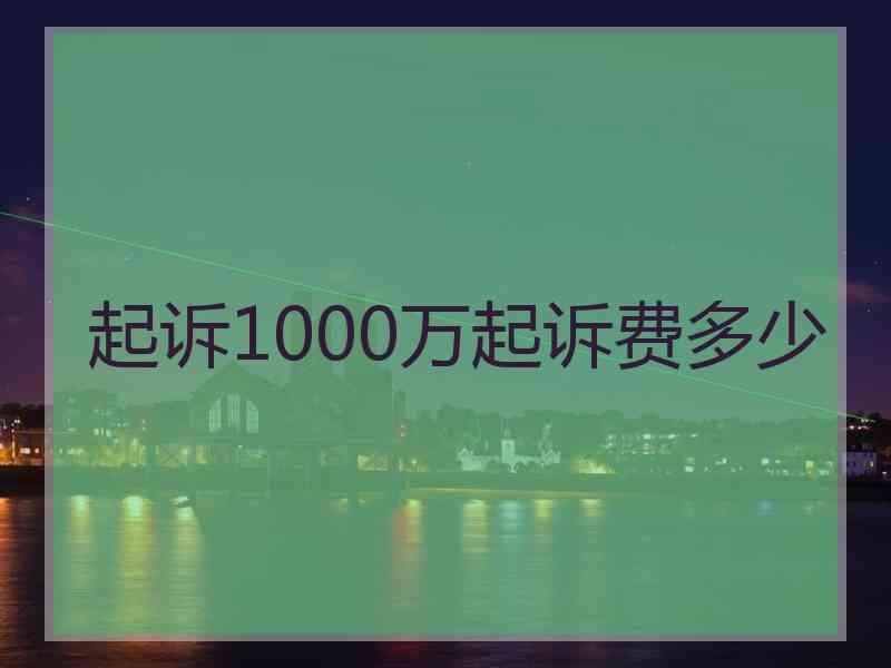 起诉1000万起诉费多少