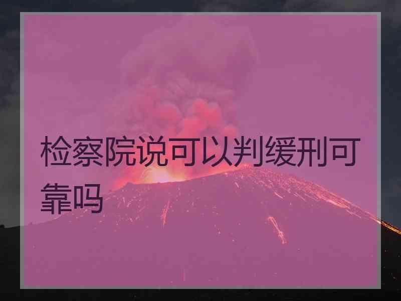 检察院说可以判缓刑可靠吗