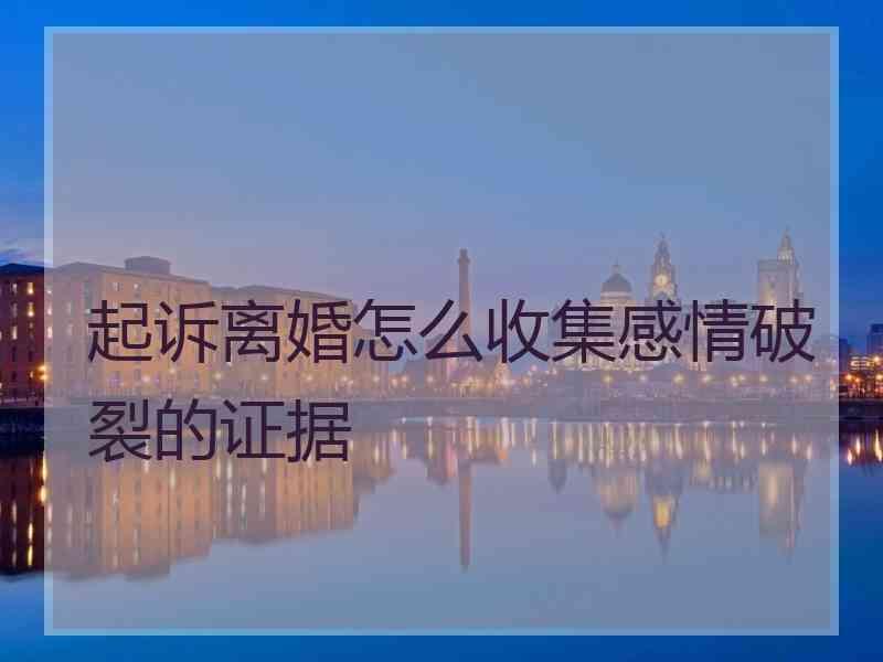 起诉离婚怎么收集感情破裂的证据