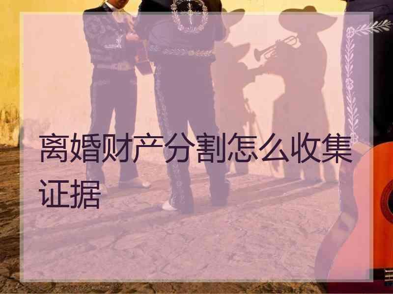 离婚财产分割怎么收集证据