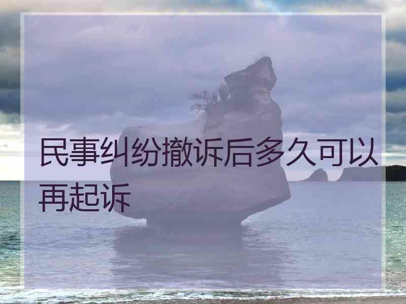 民事纠纷撤诉后多久可以再起诉