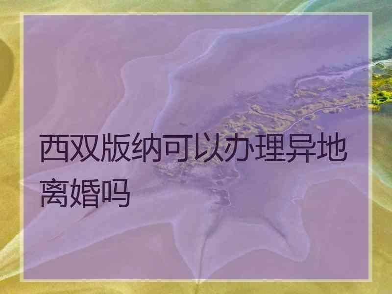 西双版纳可以办理异地离婚吗