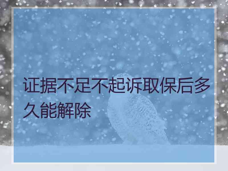 证据不足不起诉取保后多久能解除